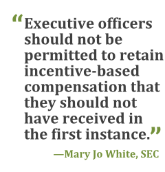 "Executive officers should not be permitted to retain incentive-based compensation that they should not have received in the first instance." --Mary Jo White, Chair, SEC