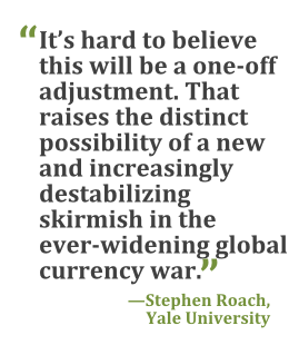 "It's hard to believe this will be a one-off adjustment. That raises the distinct possibility of a new and increasingly destabilizing skirmish in the ever-widening global currency war." --Stephen Roach, Yale University