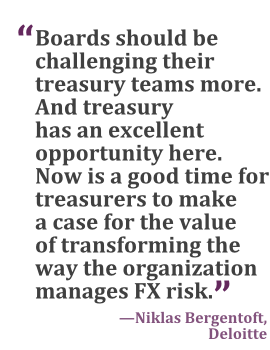 "Boards should be challenging their treasury teams more. And treasury has an excellent opportunity here. Now is a good time for treasurers to make a case for the value of transforming the way the organization manages FX risk." --Niklas Bergentoft, Deloitte