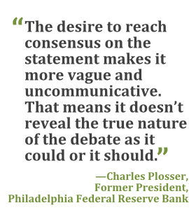 "The desire to reach consensus on the statement makes it more vague and uncommunicative. That means it doesn't reveal the true nature of the debate as it could or it should." --Charles Plosser, former president, Philadelphia Federal Reserve