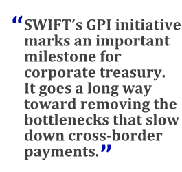 "SWIFT's GPI initiative marks an important milestone for corporate treasury. It goes a long way toward removing the bottlenecks that slow down cross-border payments."