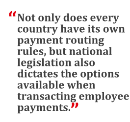 "Not only does every country have its own payment routing rules, but national legislation also dictates the options available when transacting employee payments."