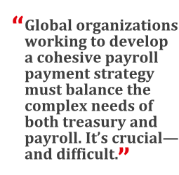 "Global organizations working to develop a comprehensive payroll payment strategy must balance the complex needs of both treasury and payroll. It's crucial--and difficult."