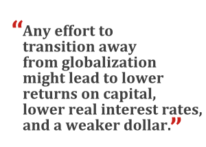 "Any effort to transition from globalization might lead to lower returns on capital, lower real interest rates, and a weaker dollar."